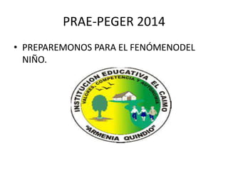 PRAE-PEGER 2014
• PREPAREMONOS PARA EL FENÓMENODEL
NIÑO.
 