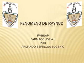 FENOMENO DE RAYNUD

        FMBUAP
     FARMACOLOGÍA II
          POR
ARMANDO ESPINOSA EUGENIO
 