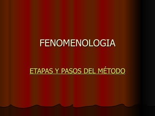 FENOMENOLOGIA

ETAPAS Y PASOS DEL MÉTODO
 