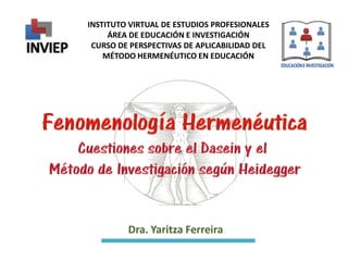 INSTITUTO VIRTUAL DE ESTUDIOS PROFESIONALES
ÁREA DE EDUCACIÓN E INVESTIGACIÓN
CURSO DE PERSPECTIVAS DE APLICABILIDAD DEL
MÉTODO HERMENÉUTICO EN EDUCACIÓN
Dra. Yaritza Ferreira
 