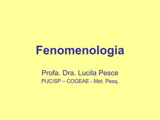 Fenomenologia Profa. Dra. Lucila Pesce PUC/SP – COGEAE - Met. Pesq. 