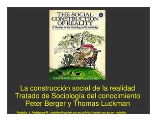 La construcción social de la realidad
Tratado de Sociología del conocimiento
   Peter Berger y Thomas Luckman
Rodolfo_J. Rodríguez-R. /rodolfor@cariari.ucr.ac.cr/http://cariari.ucr.ac.cr/~rodolfor
 
