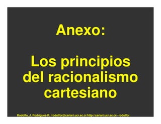 Anexo:

     Los principios
    del racionalismo
       cartesiano
Rodolfo_J. Rodríguez-R. /rodolfor@cariari.ucr.ac.cr/http://cariari.ucr.ac.cr/~rodolfor
 