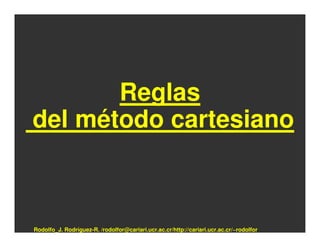 Reglas
del método cartesiano



Rodolfo_J. Rodríguez-R. /rodolfor@cariari.ucr.ac.cr/http://cariari.ucr.ac.cr/~rodolfor
 