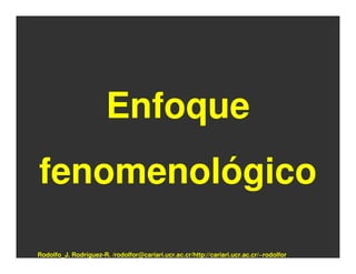 Enfoque
fenomenológico

Rodolfo_J. Rodríguez-R. /rodolfor@cariari.ucr.ac.cr/http://cariari.ucr.ac.cr/~rodolfor
 