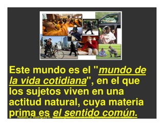 Este mundo es el "mundo de
la vida cotidiana", en el que
los sujetos viven en una
actitud natural, cuya materia
prima es el sentido común.
 Rodolfo_J. Rodríguez-R. /rodolfor@cariari.ucr.ac.cr/http://cariari.ucr.ac.cr/~rodolfor
 
