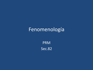 Fenomenología
PRM
Sec.82
 