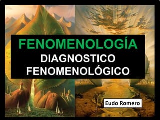 FENOMENOLOGÍA
DIAGNOSTICO
FENOMENOLÓGICO
Eudo Romero
 