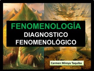 FENOMENOLOGÍA
DIAGNOSTICO
FENOMENOLÓGICO
Carmen Mireya Taquiba
 