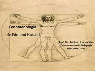 Fenomenologia
de Edmund Husserl
                    Prof. Ms. Adnilson José da Silva
                     Departamento de Pedagogia
                           UNICENTRO - PR
 