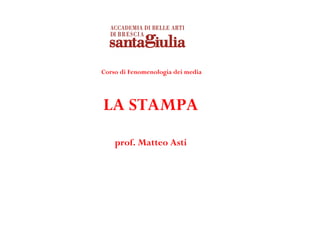 Corso di Fenomenologia dei media
LA STAMPA
prof. Matteo Asti
 
