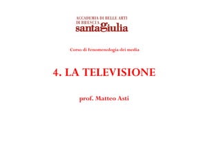 Corso di Fenomenologia dei media




4. LA TELEVISIONE
      prof. Matteo Asti
 