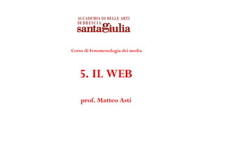 Corso di Fenomenologia dei media




   5. IL WEB
    prof. Matteo Asti
 