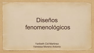 Diseños
fenomenológicos
Yaribeth Cid Martinez
Vanessa Moreno Antonio
 