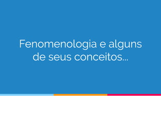 Fenomenologia e alguns
de seus conceitos...
 
