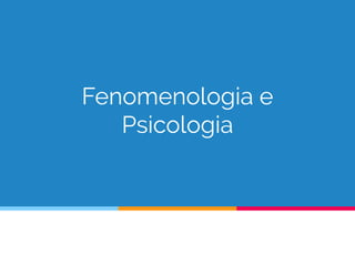 Fenomenologia e
Psicologia
 
