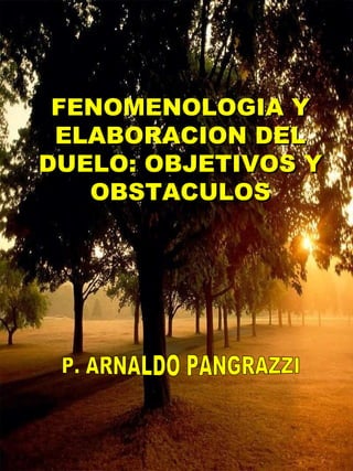 FENOMENOLOGIA Y
 ELABORACION DEL
DUELO: OBJETIVOS Y
   OBSTACULOS
 