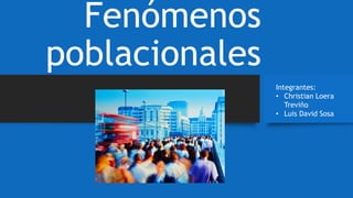 Fenómenos
poblacionales
Integrantes:
• Christian Loera
Treviño
• Luis David Sosa
 