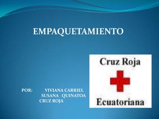 EMPAQUETAMIENTO POR:            VIVIANA CARRIEL                    SUSANA   QUINATOA                  CRUZ ROJA  