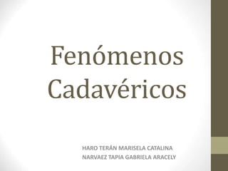 Fenómenos
Cadavéricos
HARO TERÁN MARISELA CATALINA
NARVAEZ TAPIA GABRIELA ARACELY
 