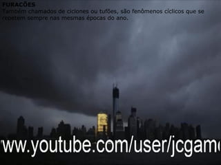 FURACÕES
Também chamados de ciclones ou tufões, são fenômenos cíclicos que se
repetem sempre nas mesmas épocas do ano.
 