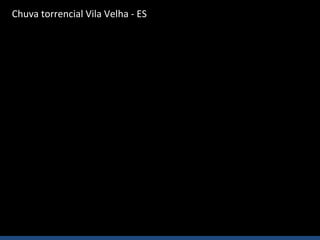 Chuva torrencial Vila Velha - ES
 