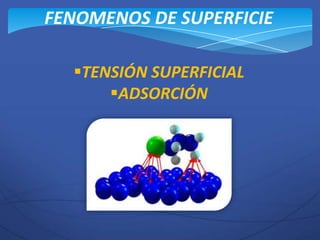 FENOMENOS DE SUPERFICIE

  TENSIÓN SUPERFICIAL
      ADSORCIÓN
 