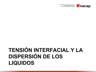 TENSIÓN INTERFACIAL Y LA
DISPERSIÓN DE LOS
LIQUIDOS
 