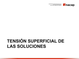 TENSIÓN SUPERFICIAL DE
LAS SOLUCIONES
 