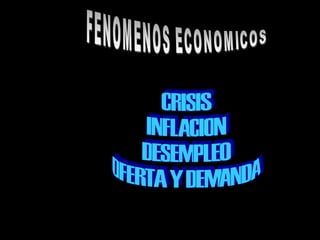 FENOMENOS ECONOMICOS CRISIS INFLACION DESEMPLEO OFERTA Y DEMANDA 