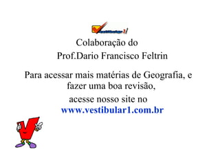 Colaboração do  Prof.Dario Francisco Feltrin Para acessar mais matérias de Geografia, e fazer uma boa revisão,  acesse nosso site no  www.vestibular1.com.br 