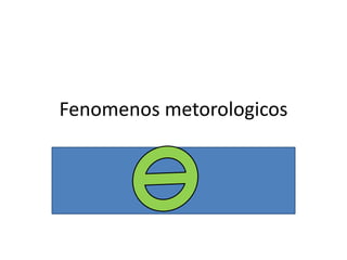 Fenomenos metorologicos
 