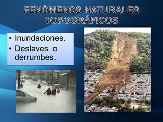 • Inundaciones.
• Deslaves o
  derrumbes.
 