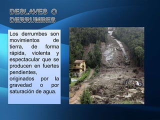 Los derrumbes son
movimientos        de
tierra,  de    forma
rápida, violenta y
espectacular que se
producen en fuertes
pendientes,
originados por la
gravedad    o     por
saturación de agua.
 