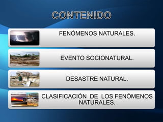 FENÓMENOS NATURALES.



     EVENTO SOCIONATURAL.


      DESASTRE NATURAL.

CLASIFICACIÓN DE LOS FENÓMENOS
           NATURALES.
 