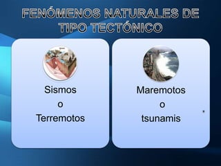 Sismos     Maremotos
     o            o
Terremotos    tsunamis
 