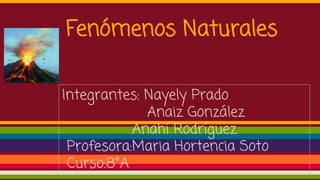 Fenómenos Naturales
Integrantes: Nayely Prado
Anaiz González
Anahí Rodríguez
Profesora:Maria Hortencia Soto
Curso:8°A
 