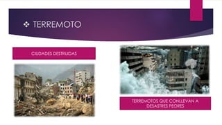  TERREMOTO
CIUDADES DESTRUIDAS
TERREMOTOS QUE CONLLEVAN A
DESASTRES PEORES
 