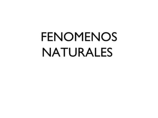 FENOMENOS
NATURALES
 