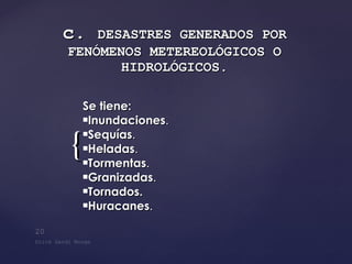 c.  DESASTRES GENERADOS POR FENÓMENOS METEREOLÓGICOS O HIDROLÓGICOS . Se tiene: Inundaciones . Sequías . Heladas . Tormentas . Granizadas . Tornados. Huracanes . 