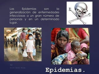 Las Epidemias son la generalización de enfermedades infecciosas a un gran número de personas y en un determinado lugar. Epidemias . 