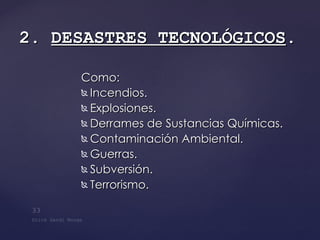 Como: Incendios.  Explosiones.  Derrames de Sustancias Químicas.  Contaminación Ambiental.  Guerras.  Subversión.  Terrorismo.  2.  DESASTRES   TECNOLÓGICOS . 