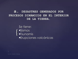 a.  DESASTRES GENERADOS POR PROCESOS DINÁMICOS EN EL INTERIOR DE LA TIERRA . Se tiene: Sismos Tsunamis  Erupciones volcánicas 