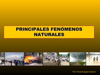PPRRIINNCCIIPPAALLEESS FFEENNÓÓMMEENNOOSS 
NNAATTUURRAALLEESS 
Prof. Fernando Aguilar Gutierrez 
 