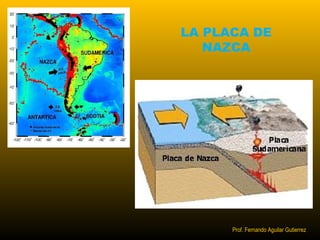 LA PLACA DE 
NAZCA 
Prof. Fernando Aguilar Gutierrez 
 