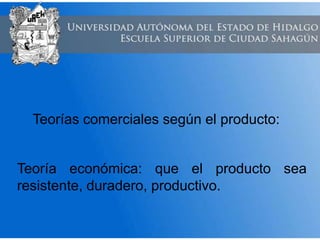 Teorías comerciales según el producto:
Teoría económica: que el producto sea
resistente, duradero, productivo.
 