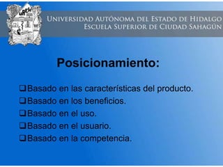 Posicionamiento:
Basado en las características del producto.
Basado en los beneficios.
Basado en el uso.
Basado en el usuario.
Basado en la competencia.
 