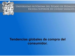 Tendencias globales de compra del
consumidor.
 