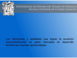 Los fabricantes y detallistas que logren la ecuación
precio/distribución en estos mercados en desarrollo
tendrán las mayores oportunidades.
 