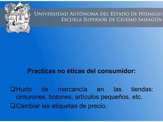 Practicas no éticas del consumidor:
Hurto de mercancía en las tiendas:
cinturones, botones, artículos pequeños, etc.
Cambiar las etiquetas de precio.
 
